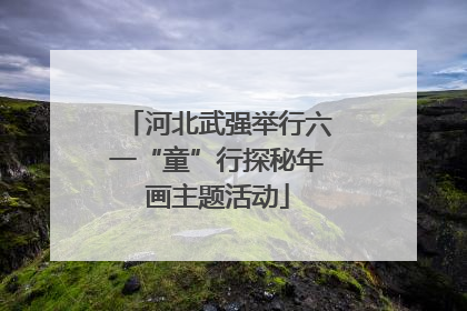 河北武强举行六一“童”行探秘年画主题活动