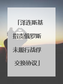 泽连斯基指责俄罗斯未履行战俘交换协议