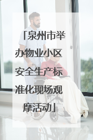 泉州市举办物业小区安全生产标准化现场观摩活动