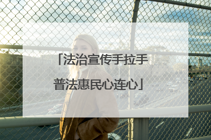 法治宣传手拉手 普法惠民心连心