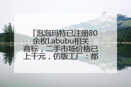 泡泡玛特已注册80余枚Labubu相关商标，二手市场价格已上千元，仿版工厂：都在欠货，根本不够分