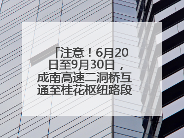 注意！6月20日至9月30日，成南高速二洞桥互通至桂花枢纽路段交通管制