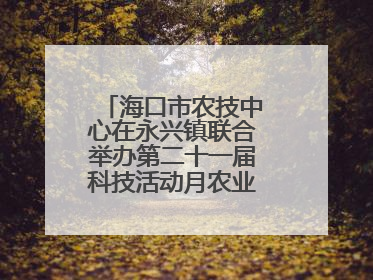 海口市农技中心在永兴镇联合举办第二十一届科技活动月农业科技下乡活动