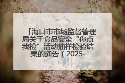 海口市市场监督管理局关于食品安全“你点我检”活动抽样检验结果的通告（2025-001期）