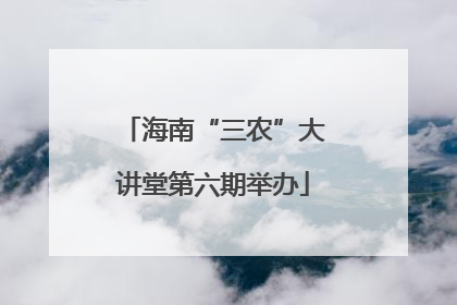 海南“三农”大讲堂第六期举办