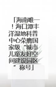 海南唯一！海口潭丰洋湿地科普中心荣膺国家级“城市儿童友好空间建设园区”称号