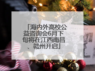 海内外高校公益咨询会6月下旬将在江西南昌、赣州开启