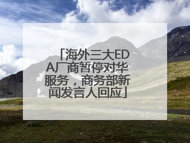 海外三大EDA厂商暂停对华服务，商务部新闻发言人回应
