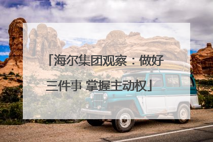 海尔集团观察：做好三件事 掌握主动权