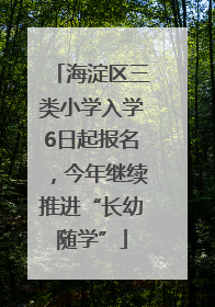 海淀区三类小学入学6日起报名，今年继续推进“长幼随学”