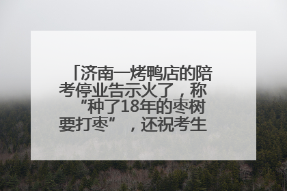 济南一烤鸭店的陪考停业告示火了，称“种了18年的枣树要打枣”，还祝考生“鸭”的全对