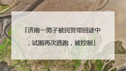 济南一男子被民警带回途中，试图再次逃跑，被控制