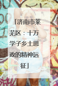 济南市莱芜区：十万学子乡土思政的精神远征