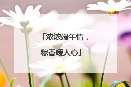 浓浓端午情，粽香暖人心