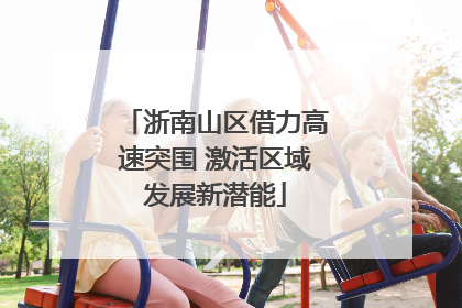 浙南山区借力高速突围 激活区域发展新潜能