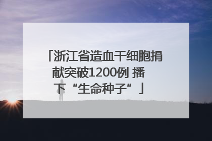 浙江省造血干细胞捐献突破1200例 播下“生命种子”