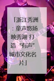 浙江秀洲：童声悠扬映秀湖 打造“有声”城市文化名片