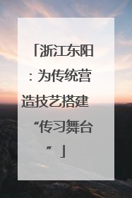 浙江东阳：为传统营造技艺搭建“传习舞台”