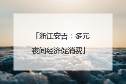 浙江安吉：多元夜间经济促消费