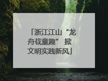 浙江江山“龙舟载童趣” 掀文明实践新风