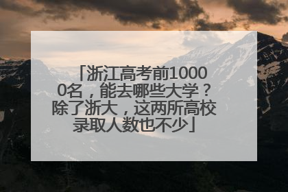 浙江高考前10000名，能去哪些大学？除了浙大，这两所高校录取人数也不少
