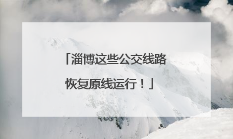 淄博这些公交线路恢复原线运行！