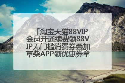 淘宝天猫88VIP会员开通续费领88VIP无门槛消费券叠加草柴APP领优惠券拿购物返利更省钱