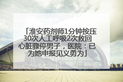 淮安药剂师1分钟按压30次人工呼吸2次救回心脏骤停男子，医院：已为她申报见义勇为