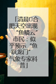 清晨﻿合肥天空出现“鱼鳞云” 市民：似乎预示“鱼跃龙门” 气象专家科普