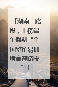 湖南一路段，上榜端午假期“全国繁忙易拥堵高速路段”
