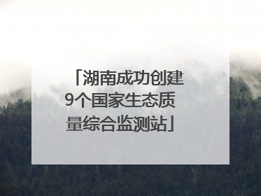 湖南成功创建9个国家生态质量综合监测站
