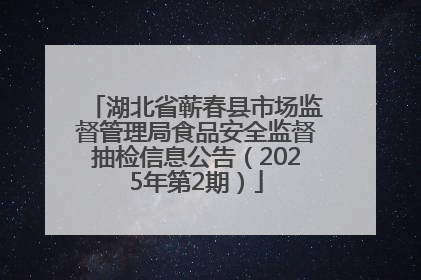 湖北省蕲春县市场监督管理局食品安全监督抽检信息公告（2025年第2期）