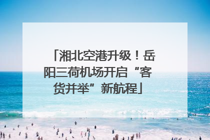 湘北空港升级！岳阳三荷机场开启“客货并举”新航程