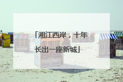 湘江西岸，十年长出一座新城