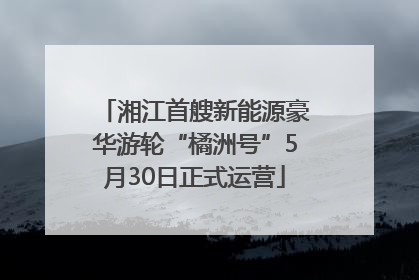 湘江首艘新能源豪华游轮“橘洲号”5月30日正式运营