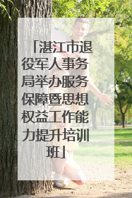 湛江市退役军人事务局举办服务保障暨思想权益工作能力提升培训班