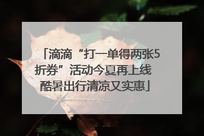 滴滴“打一单得两张5折券”活动今夏再上线 酷暑出行清凉又实惠