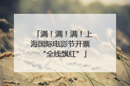 满！满！满！上海国际电影节开票“全线飘红”