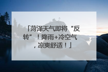 菏泽天气即将“反转”！降雨+冷空气，凉爽舒适！