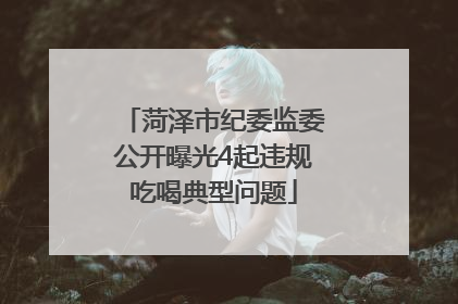 菏泽市纪委监委公开曝光4起违规吃喝典型问题