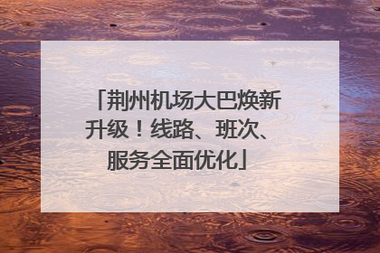 荆州机场大巴焕新升级！线路、班次、服务全面优化