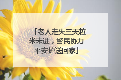 老人走失三天粒米未进，警民协力平安护送回家