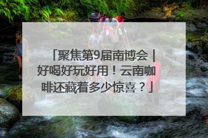 聚焦第9届南博会｜好喝好玩好用！云南咖啡还藏着多少惊喜？