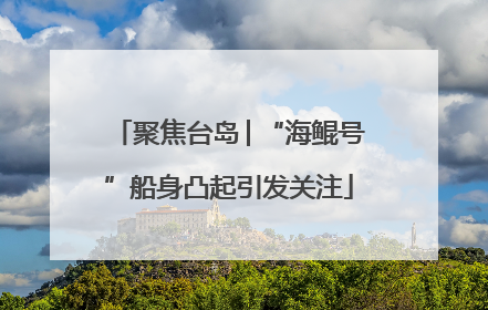 聚焦台岛│“海鲲号”船身凸起引发关注