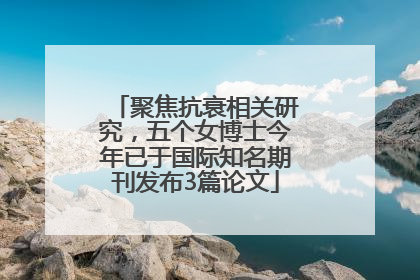 聚焦抗衰相关研究，五个女博士今年已于国际知名期刊发布3篇论文