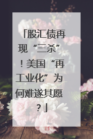 股汇债再现“三杀”！美国“再工业化”为何难遂其愿？