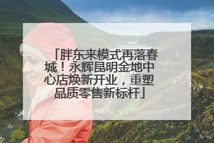 胖东来模式再落春城！永辉昆明金地中心店焕新开业，重塑品质零售新标杆