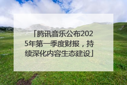 腾讯音乐公布2025年第一季度财报，持续深化内容生态建设