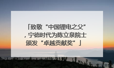致敬“中国锂电之父”，宁德时代为陈立泉院士颁发“卓越贡献奖”