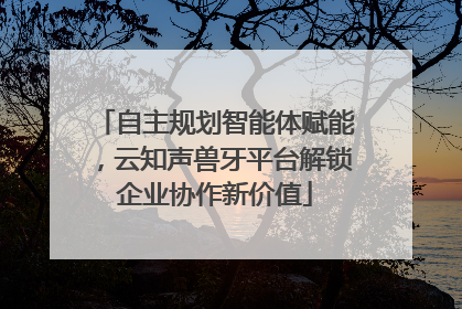 自主规划智能体赋能，云知声兽牙平台解锁企业协作新价值